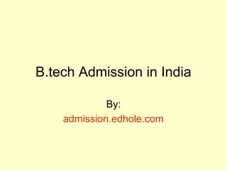 B.tech Admission in India 
By: 
admission.edhole.com 
 
