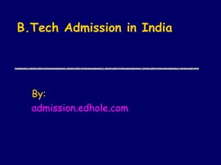 B.Tech Admission in India 
By: 
admission.edhole.com 
 