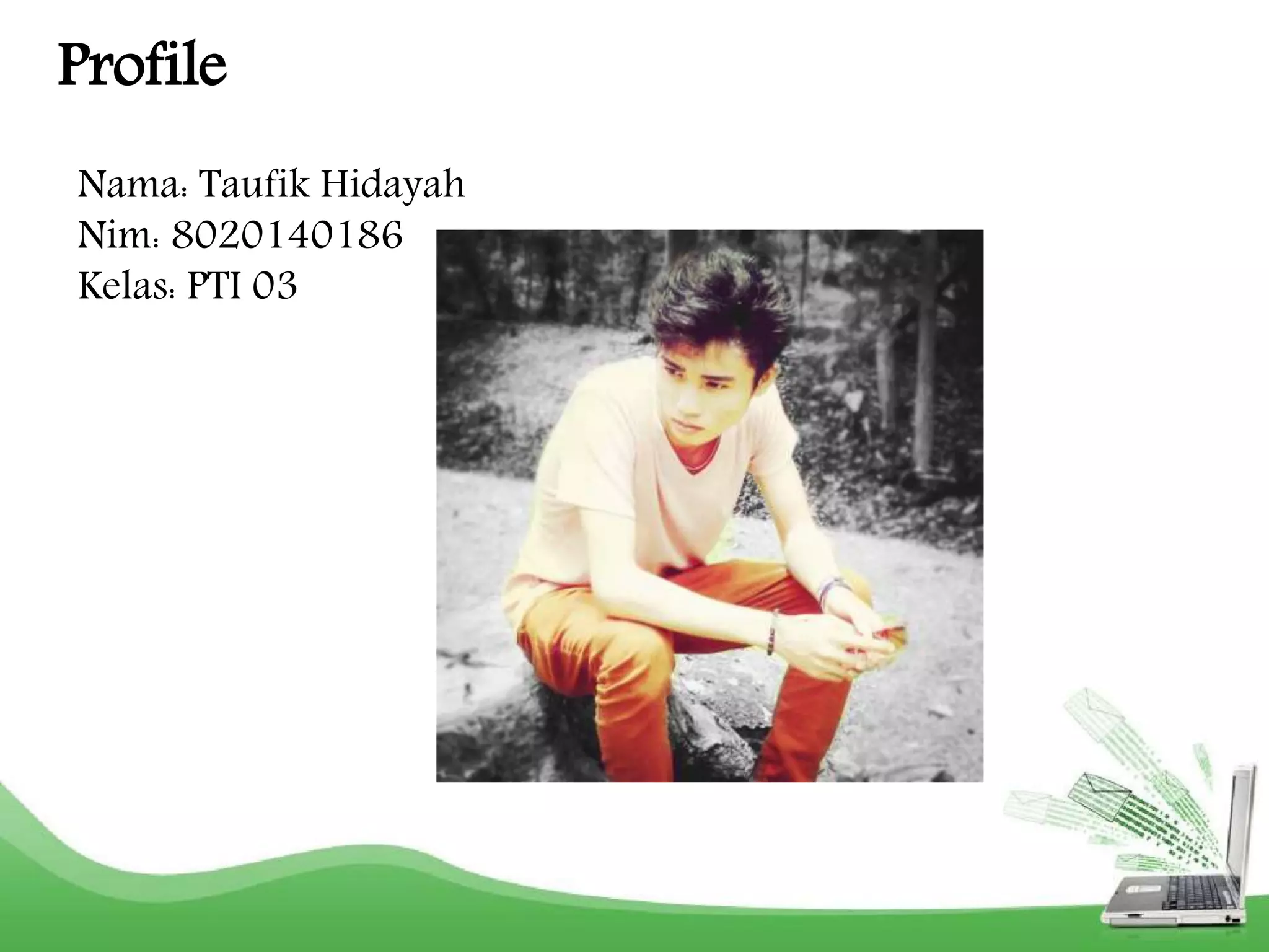 Profile 
Nama: Taufik Hidayah 
Nim: 8020140186 
Kelas: PTI 03 
