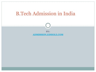 B.Tech Admission in India 
BY: 
ADMISSION.EDHOLE.COM 
 
