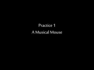 Practice 1 
A Musical Mouse 
 