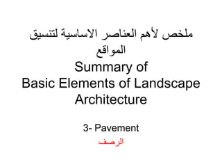 ‫لتنسيق‬ ‫االساسية‬ ‫العناصر‬ ‫ألھم‬ ‫ملخص‬
‫المواقع‬
Summary of
Basic Elements of Landscape
Architecture
3- Pavement
‫الرصف‬
 