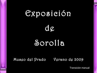 Exposición
             de
         Sorolla
Museo del Prado
Museo del Prado Verano de 2009
Verano 2009
                        Transición manual
 