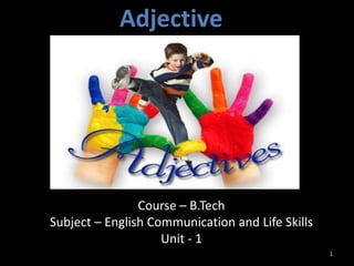 Adjective
Course – B.Tech
Subject – English Communication and Life Skills
Unit - 1
1
 