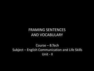 FRAMING SENTENCES
AND VOCABULARY
Course – B.Tech
Subject – English Communication and Life Skills
Unit - II
 