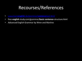 Recourses/References
• www.learnenglish.de/grammar/sentencetext.html
• free-english-study.com/grammar/basic-sentence-structure.html
• Advanced English Grammar by Wren and Martine
 