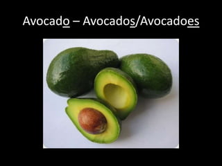 Avocado – Avocados/Avocadoes
 