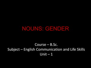NOUNS: GENDER
Course – B.Sc.
Subject – English Communication and Life Skills
Unit – 1
 