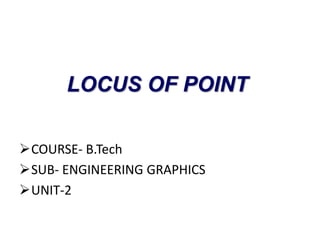 LOCUS OF POINT
COURSE- B.Tech
SUB- ENGINEERING GRAPHICS
UNIT-2
 