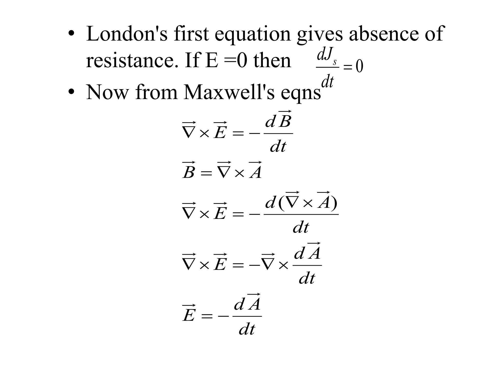 • London's first equation gives absence of
resistance. If E =0 then
• Now from Maxwell's eqns
0sdJ
dt

( )
d B
E
dt
B A
d A
E
dt
d A
E
dt
d A
E
dt
  
 

  
  
 
 
