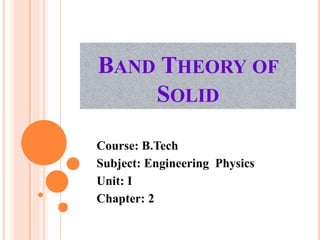 BAND THEORY OF
SOLID
Course: B.Tech
Subject: Engineering Physics
Unit: I
Chapter: 2
 