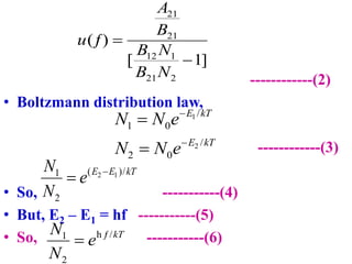 ------------(2)
• Boltzmann distribution law,
------------(3)
• So, -----------(4)
• But, E2 – E1 = hf -----------(5)
• So...