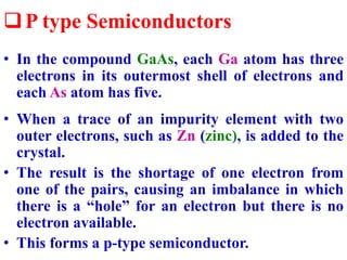 P type Semiconductors
• In the compound GaAs, each Ga atom has three
electrons in its outermost shell of electrons and
ea...