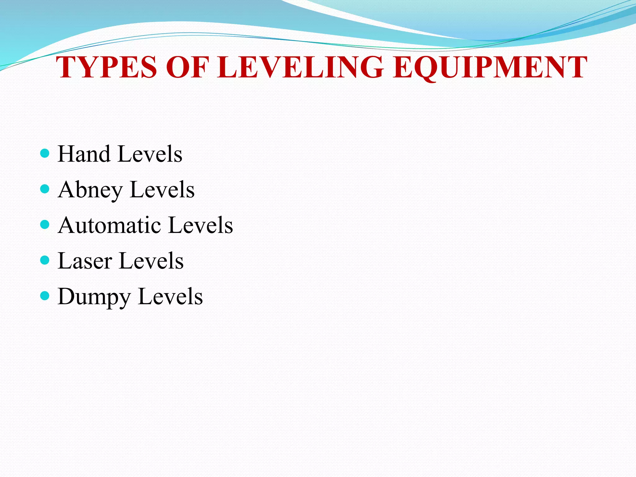 TYPES OF LEVELING EQUIPMENT
 Hand Levels
 Abney Levels
 Automatic Levels
 Laser Levels
 Dumpy Levels
 