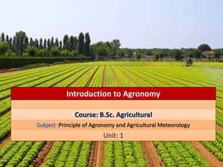 Introduction to Agronomy
Course: B.Sc. Agricultural
Subject :Principle of Agronomy and Agricultural Meteorology
Unit: 1
 