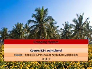 Cropping System
Course: B.Sc. Agricultural
Subject : Principle of Agronomy and Agricultural Meteorology
Unit: 2
 