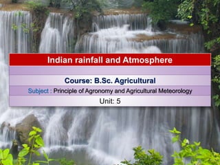 Indian rainfall and Atmosphere
Course: B.Sc. Agricultural
Subject : Principle of Agronomy and Agricultural Meteorology
Unit: 5
 