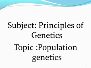 1
Subject: Principles of
Genetics
Topic :Population
genetics
1
 