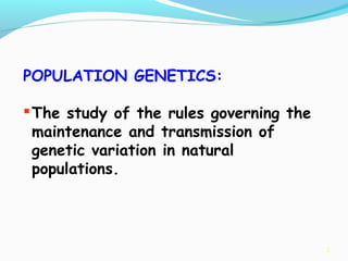 2
POPULATION GENETICS:
The study of the rules governing the
maintenance and transmission of
genetic variation in natural
populations.
 