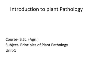 Introduction to plant Pathology
Course- B.Sc. (Agri.)
Subject- Principles of Plant Pathology
Unit-1
 