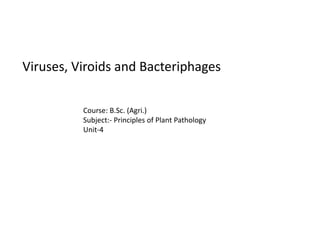 Viruses, Viroids and Bacteriphages
Course: B.Sc. (Agri.)
Subject:- Principles of Plant Pathology
Unit-4
 