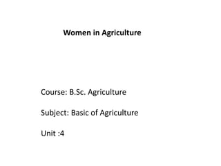 Course: B.Sc. Agriculture
Subject: Basic of Agriculture
Unit :4
Women in Agriculture
 