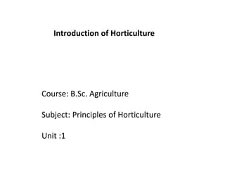 Course: B.Sc. Agriculture
Subject: Principles of Horticulture
Unit :1
Introduction of Horticulture
 