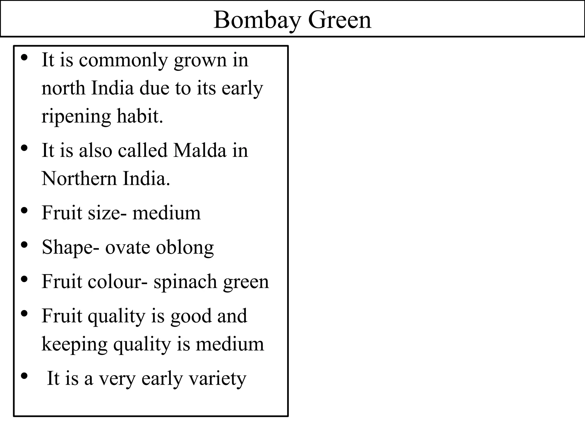 Bombay Green
• It is commonly grown in
north India due to its early
ripening habit.
• It is also called Malda in
Northern India.
• Fruit size- medium
• Shape- ovate oblong
• Fruit colour- spinach green
• Fruit quality is good and
keeping quality is medium
• It is a very early variety
 