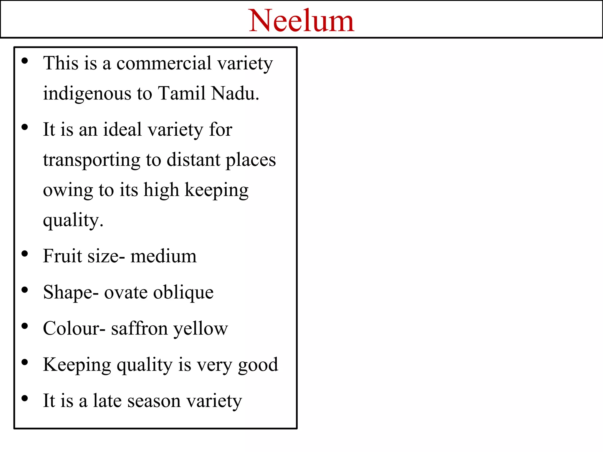 Neelum
• This is a commercial variety
indigenous to Tamil Nadu.
• It is an ideal variety for
transporting to distant places
owing to its high keeping
quality.
• Fruit size- medium
• Shape- ovate oblique
• Colour- saffron yellow
• Keeping quality is very good
• It is a late season variety
 