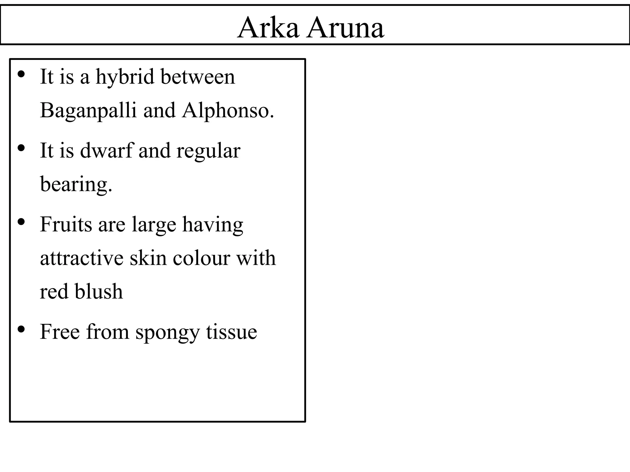 Arka Aruna
• It is a hybrid between
Baganpalli and Alphonso.
• It is dwarf and regular
bearing.
• Fruits are large having
attractive skin colour with
red blush
• Free from spongy tissue
 