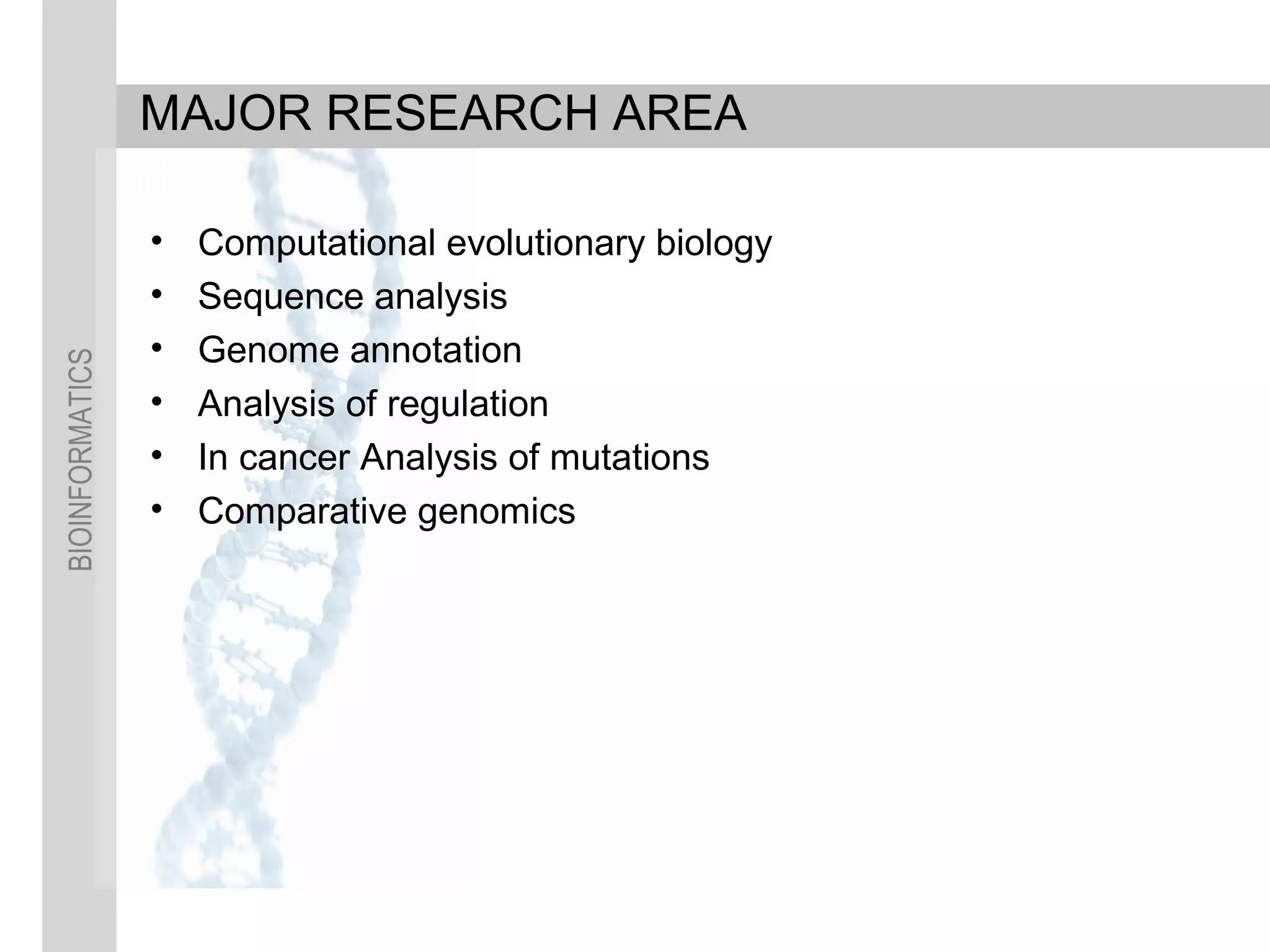 BIOINFORMATICS
MAJOR RESEARCH AREA
• Computational evolutionary biology
• Sequence analysis
• Genome annotation
• Analysis of regulation
• In cancer Analysis of mutations
• Comparative genomics
 