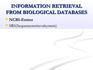 INFORMATION RETRIEVALINFORMATION RETRIEVAL
FROM BIOLOGICAL DATABASESFROM BIOLOGICAL DATABASES
 NCBI-EntrezNCBI-Entrez
 SRS(Sequenceretrievalsystem)SRS(Sequenceretrievalsystem)
 
