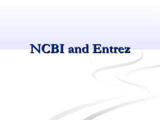 NCBI and EntrezNCBI and Entrez
 