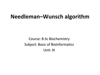 Needleman–Wunsch algorithm
Course: B.Sc Biochemistry
Subject: Basic of Bioinformatics
Unit: III
 