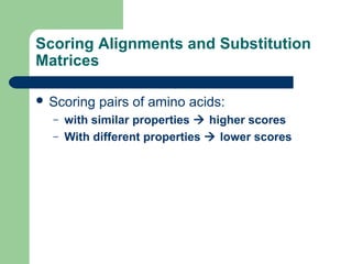 Scoring Alignments and Substitution
Matrices
 Scoring pairs of amino acids:
– with similar properties  higher scores
– With different properties  lower scores
 