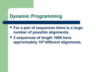  For a pair of sequences there is a large
number of possible alignments.
 2 sequences of length 1000 have
appriximately 10600
different alignments.
Dynamic Programming
 