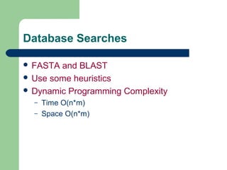 Database Searches
 FASTA and BLAST
 Use some heuristics
 Dynamic Programming Complexity
– Time O(n*m)
– Space O(n*m)
 