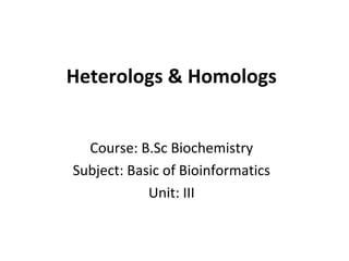 Heterologs & Homologs
Course: B.Sc Biochemistry
Subject: Basic of Bioinformatics
Unit: III
 