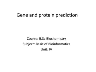 Gene and protein prediction
Course: B.Sc Biochemistry
Subject: Basic of Bioinformatics
Unit: IV
 