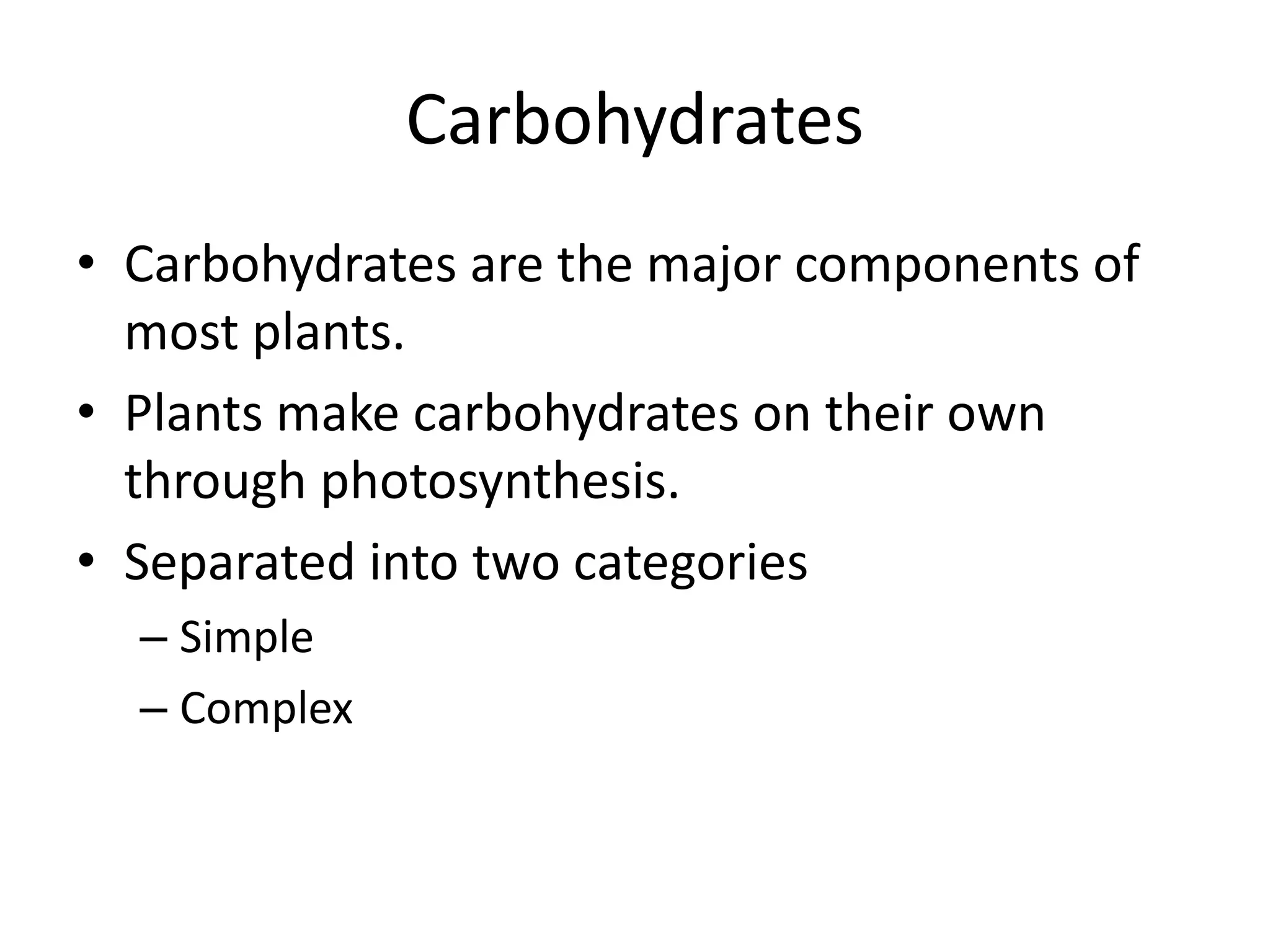 Carbohydrates
• Carbohydrates are the major components of
most plants.
• Plants make carbohydrates on their own
through photosynthesis.
• Separated into two categories
– Simple
– Complex
 