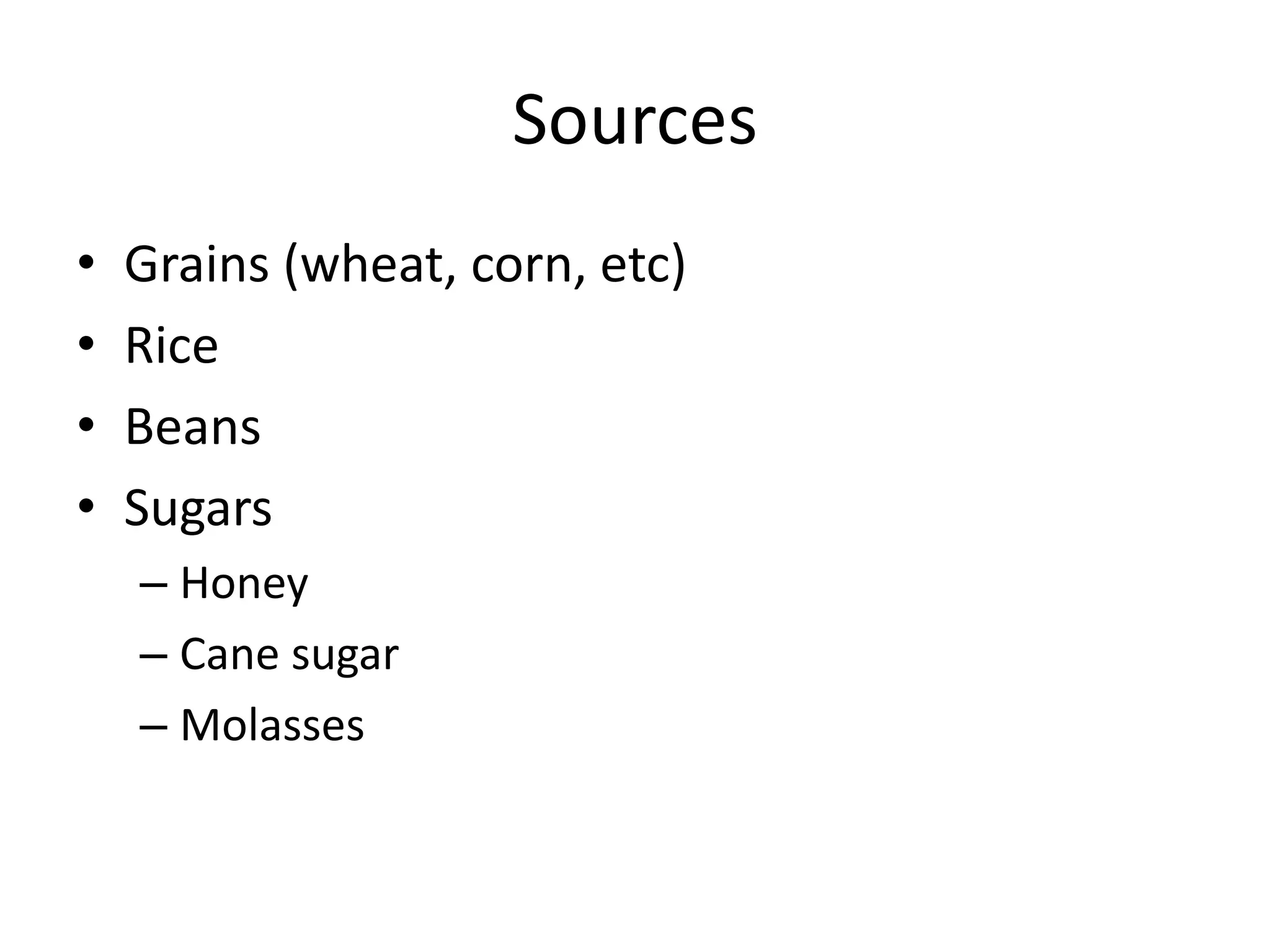 Sources
• Grains (wheat, corn, etc)
• Rice
• Beans
• Sugars
– Honey
– Cane sugar
– Molasses
 