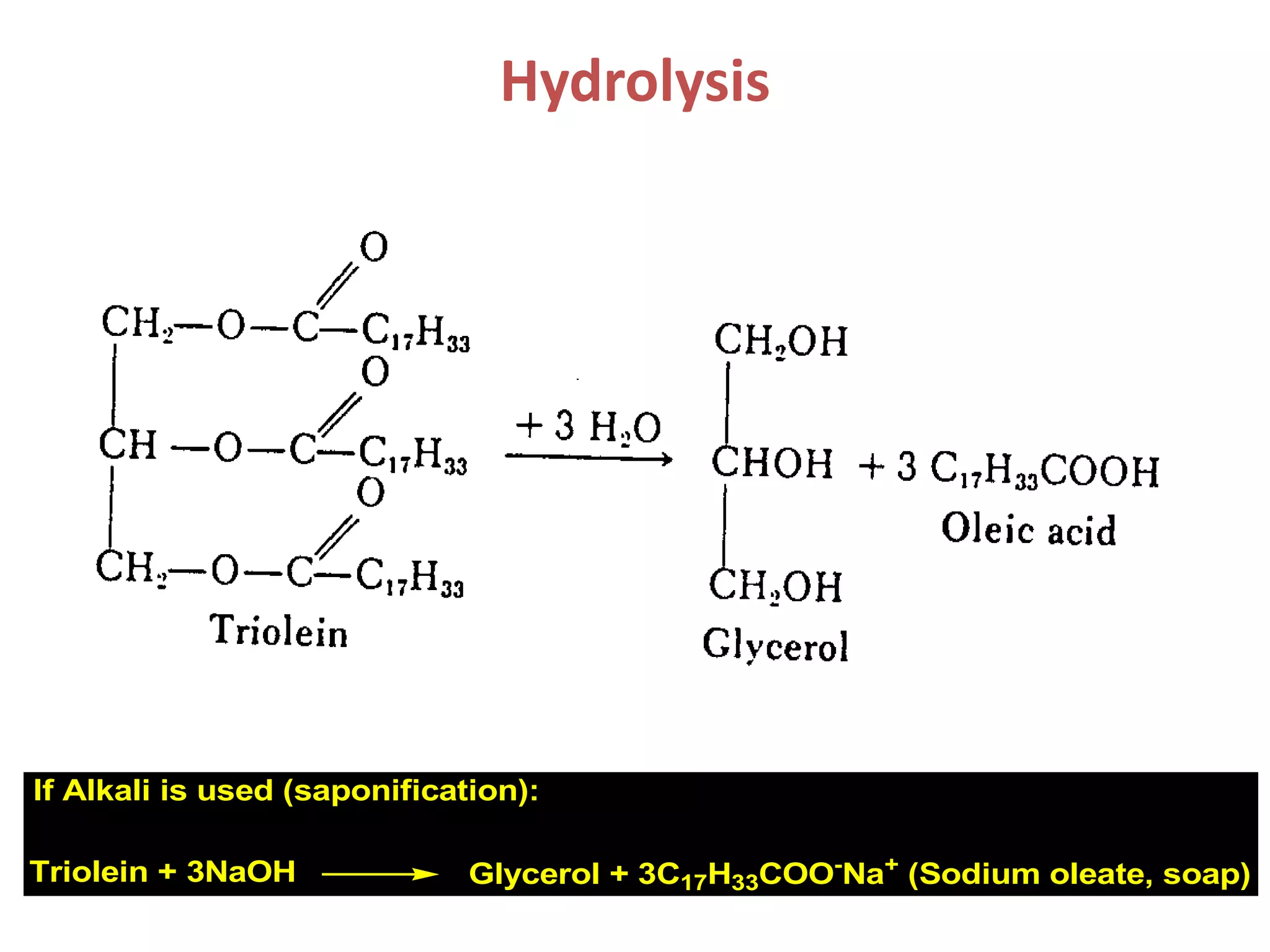 Hydrolysis
If Alkali is used (saponification):
Triolein + 3NaOH Glycerol + 3C17H33COO-
Na+
(Sodium oleate, soap)
 