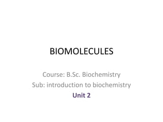 BIOMOLECULES
Course: B.Sc. Biochemistry
Sub: introduction to biochemistry
Unit 2
 