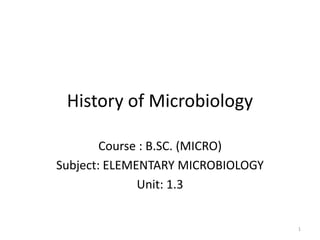 History of Microbiology
Course : B.SC. (MICRO)
Subject: ELEMENTARY MICROBIOLOGY
Unit: 1.3
1
 