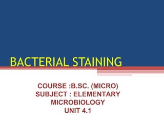 BACTERIAL STAINING
COURSE :B.SC. (MICRO)
SUBJECT : ELEMENTARY
MICROBIOLOGY
UNIT 4.1
 