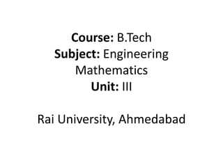 Course: B.Tech
Subject: Engineering
Mathematics
Unit: III
Rai University, Ahmedabad
 