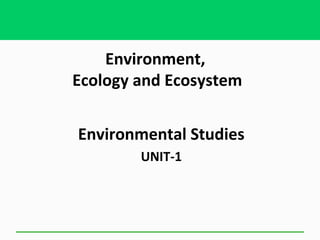 Environment,
Ecology and Ecosystem
Environmental Studies
UNIT-1
 