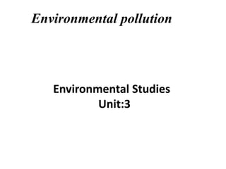 Environmental pollution
Environmental Studies
Unit:3
 