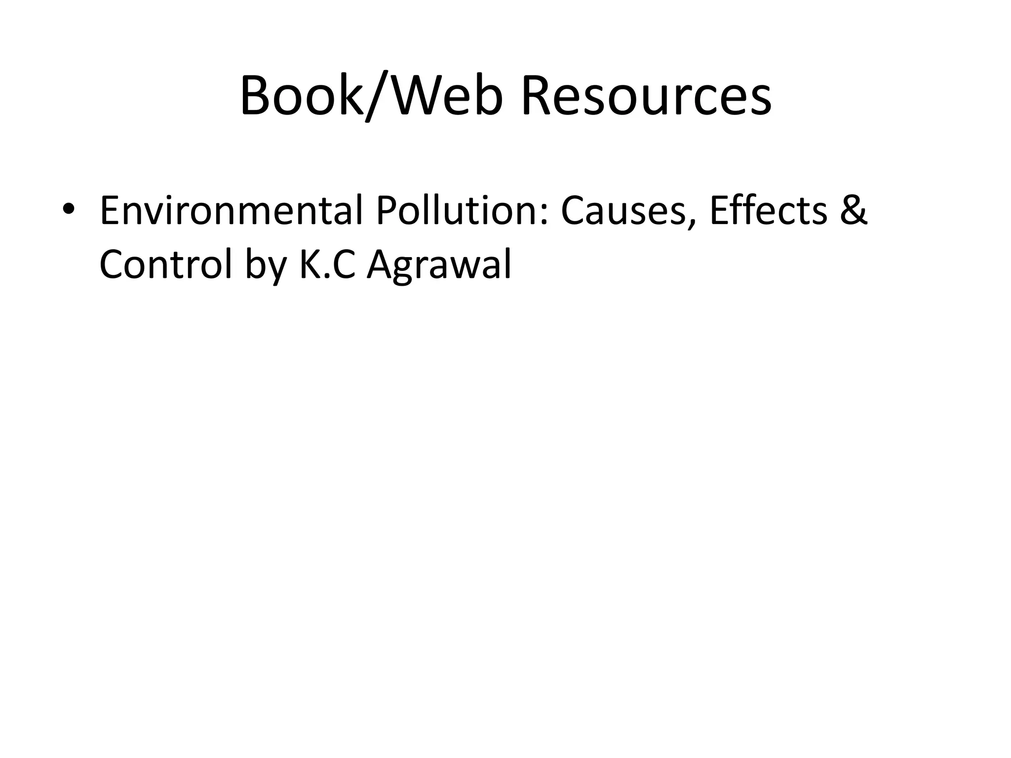 Book/Web Resources
• Environmental Pollution: Causes, Effects &
Control by K.C Agrawal
 
