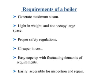 Generate maximum steam.
Light in weight and not occupy large
space.
Proper safety regulations.
Cheaper in cost.
Easy cope up with fluctuating demands of
requirements.
Easily accessible for inspection and repair.
 